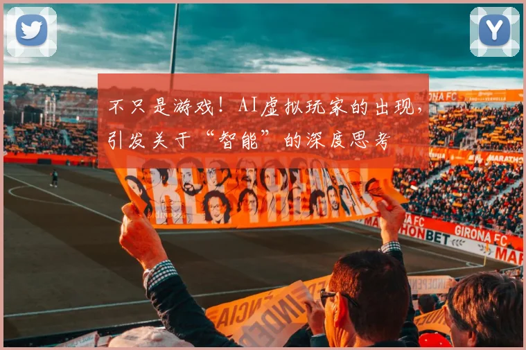 不只是游戏！AI虚拟玩家的出现，引发关于“智能”的深度思考