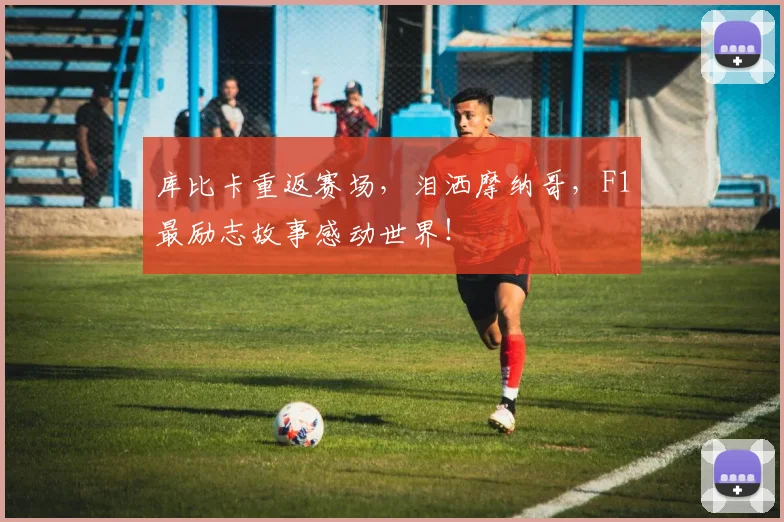 库比卡重返赛场，泪洒摩纳哥，F1最励志故事感动世界！