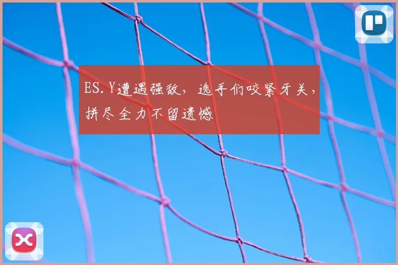 ES.Y遭遇强敌，选手们咬紧牙关，拼尽全力不留遗憾