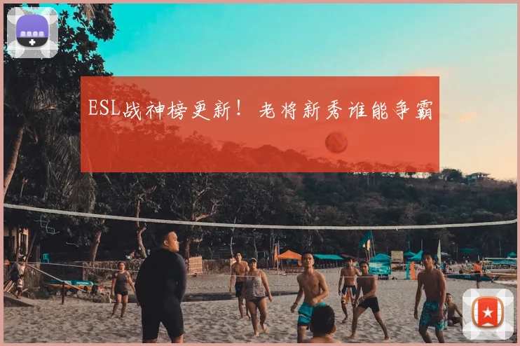 ESL战神榜更新！老将新秀谁能争霸