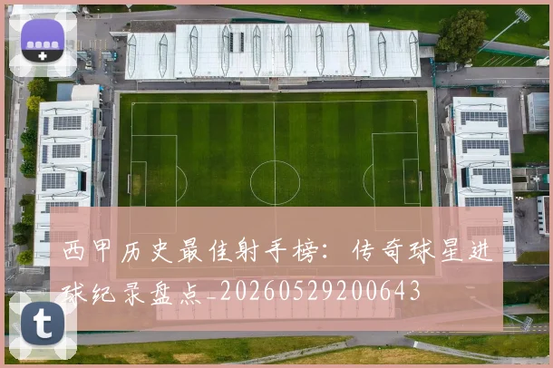 西甲历史最佳射手榜：传奇球星进球纪录盘点_20260529200643