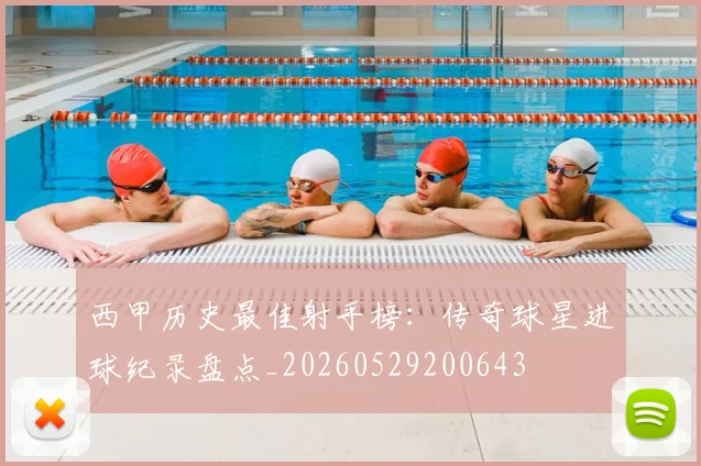西甲历史最佳射手榜：传奇球星进球纪录盘点_20260529200643