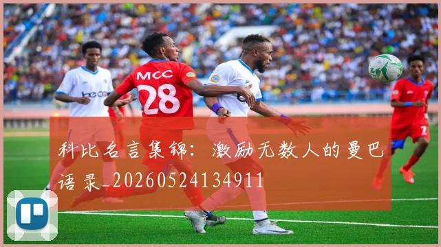 科比名言集锦：激励无数人的曼巴语录_20260524134911