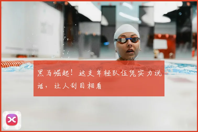 黑马崛起！这支年轻队伍凭实力说话，让人刮目相看