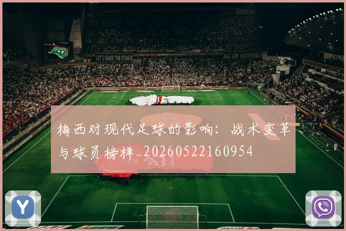 梅西对现代足球的影响：战术变革与球员榜样_20260522160954