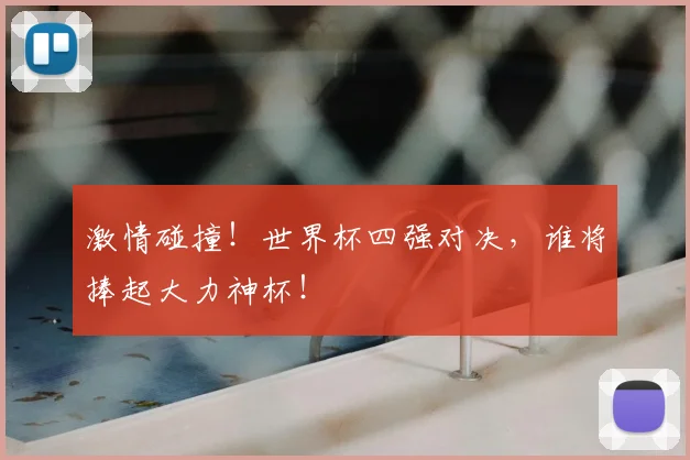 激情碰撞!世界杯四强对决,谁将捧起大力神杯!