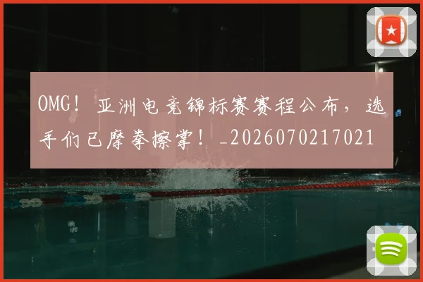 OMG！亚洲电竞锦标赛赛程公布，选手们已摩拳擦掌！_20260702170218