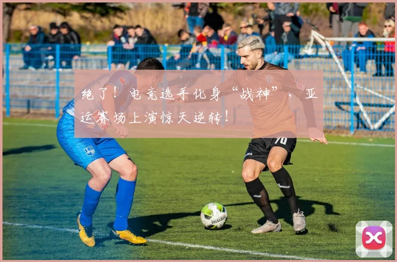 绝了！电竞选手化身“战神”，亚运赛场上演惊天逆转！