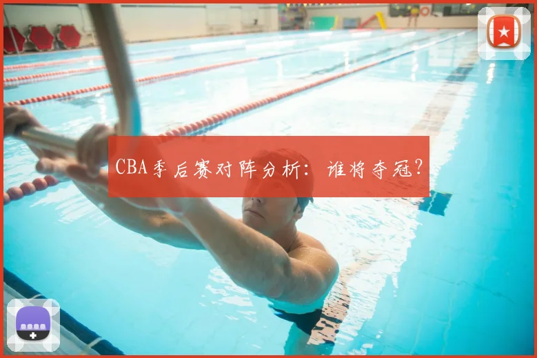 CBA季后赛对阵分析：谁将夺冠？