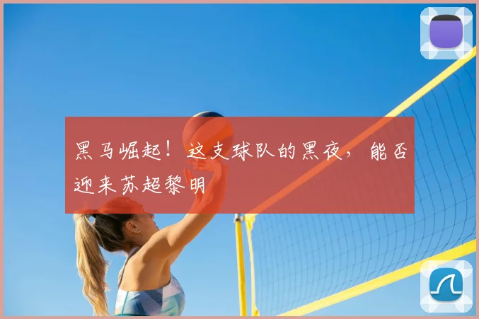 黑马崛起！这支球队的黑夜，能否迎来苏超黎明