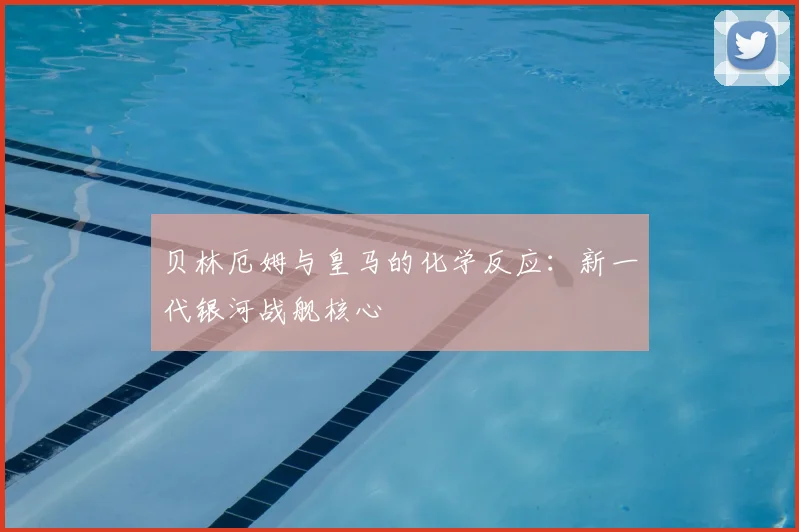 贝林厄姆与皇马的化学反应：新一代银河战舰核心