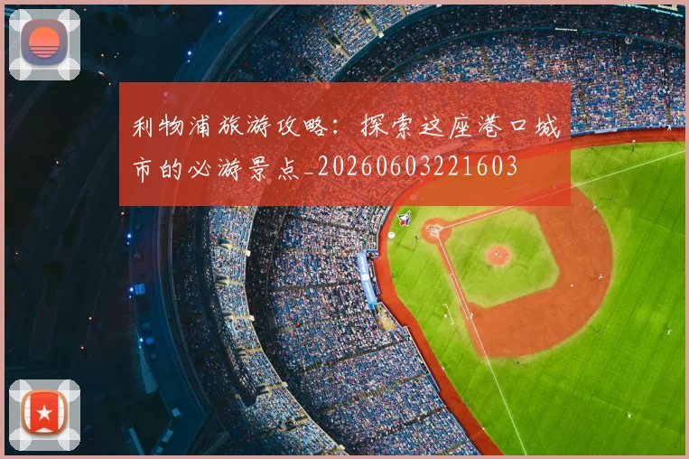 利物浦旅游攻略：探索这座港口城市的必游景点_20260603221603