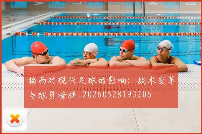 梅西对现代足球的影响：战术变革与球员榜样_20260528193206